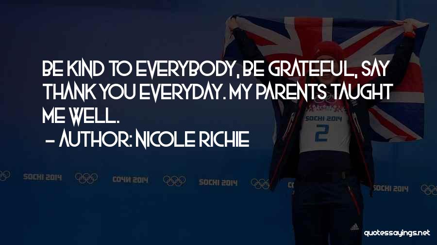 Nicole Richie Quotes: Be Kind To Everybody, Be Grateful, Say Thank You Everyday. My Parents Taught Me Well.
