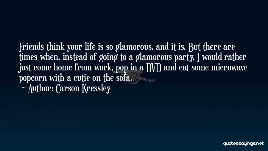 Carson Kressley Quotes: Friends Think Your Life Is So Glamorous, And It Is. But There Are Times When, Instead Of Going To A