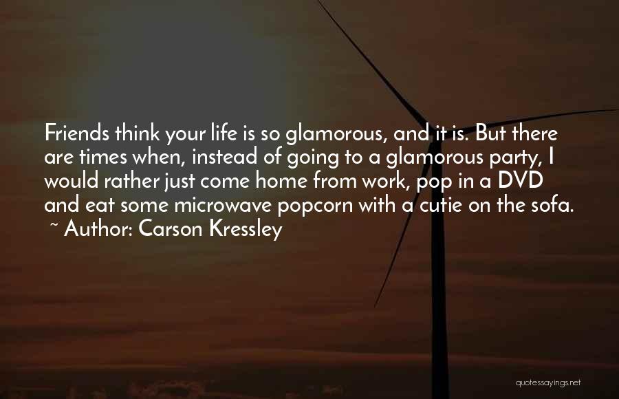 Carson Kressley Quotes: Friends Think Your Life Is So Glamorous, And It Is. But There Are Times When, Instead Of Going To A