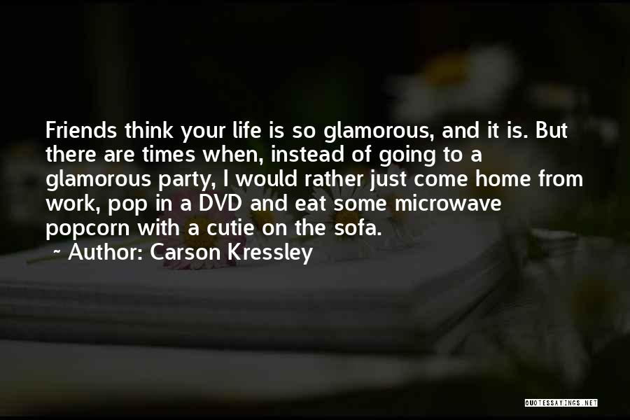 Carson Kressley Quotes: Friends Think Your Life Is So Glamorous, And It Is. But There Are Times When, Instead Of Going To A