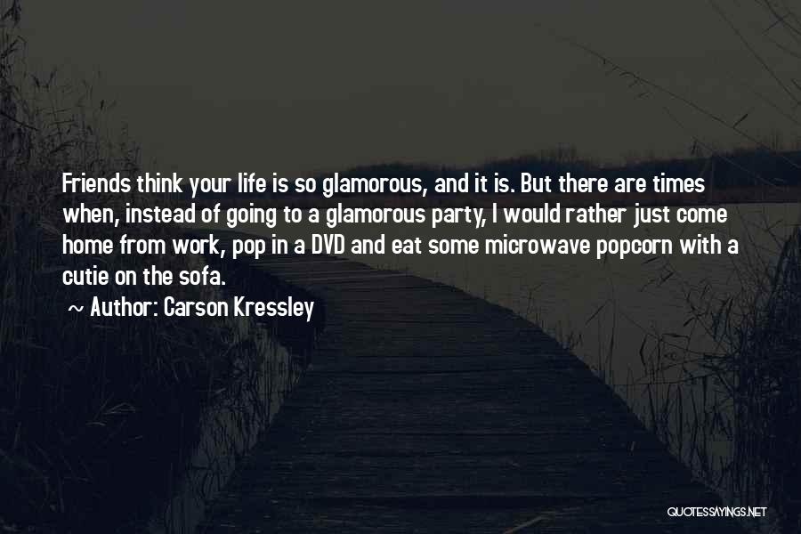 Carson Kressley Quotes: Friends Think Your Life Is So Glamorous, And It Is. But There Are Times When, Instead Of Going To A