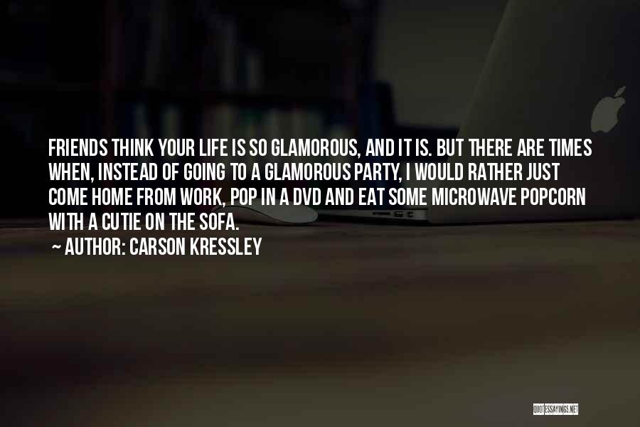 Carson Kressley Quotes: Friends Think Your Life Is So Glamorous, And It Is. But There Are Times When, Instead Of Going To A