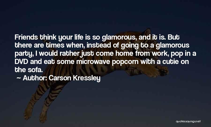 Carson Kressley Quotes: Friends Think Your Life Is So Glamorous, And It Is. But There Are Times When, Instead Of Going To A
