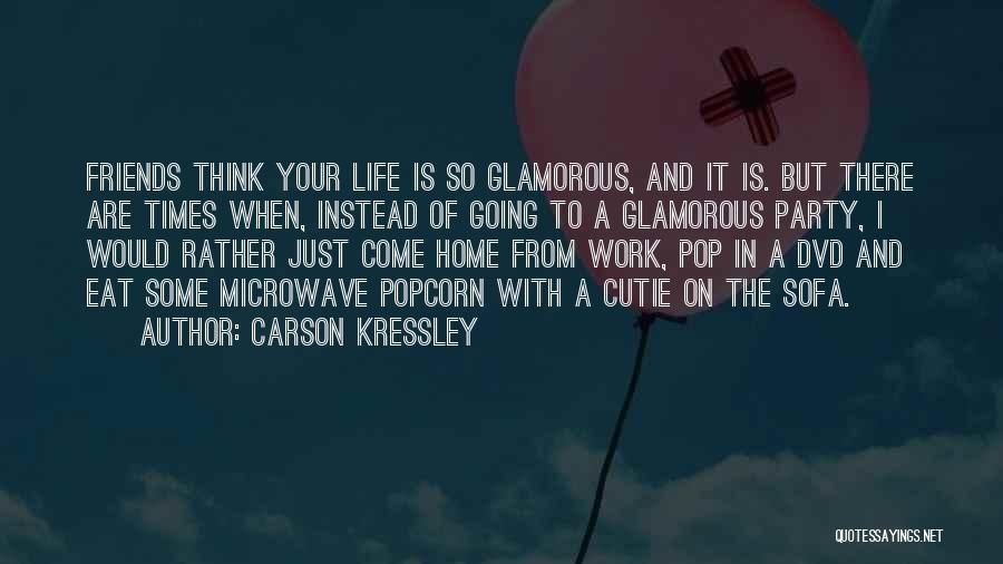 Carson Kressley Quotes: Friends Think Your Life Is So Glamorous, And It Is. But There Are Times When, Instead Of Going To A