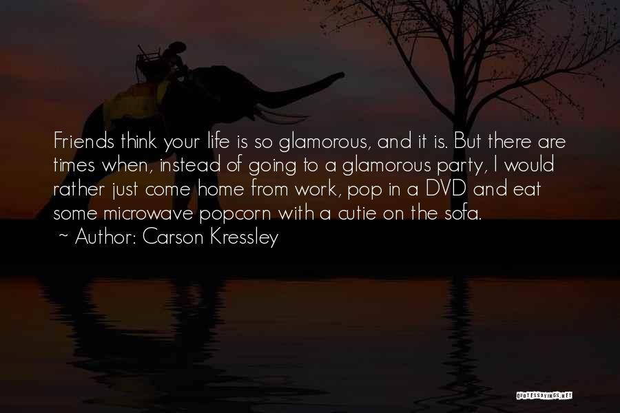 Carson Kressley Quotes: Friends Think Your Life Is So Glamorous, And It Is. But There Are Times When, Instead Of Going To A