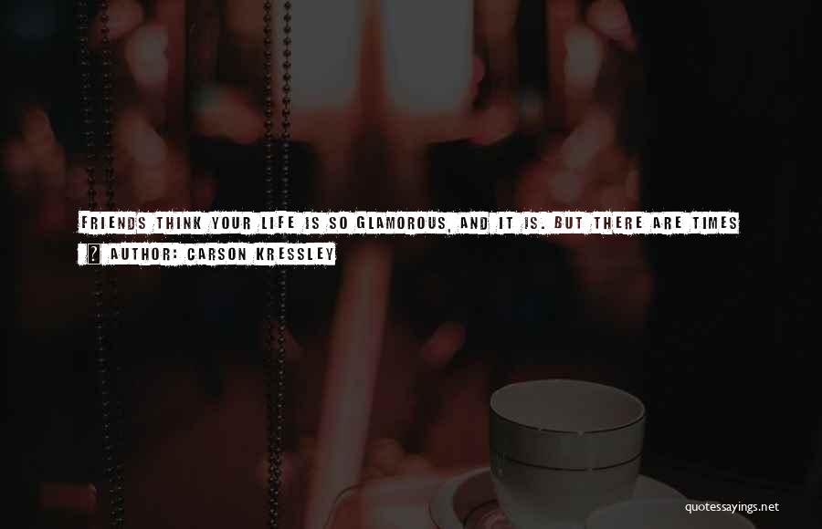 Carson Kressley Quotes: Friends Think Your Life Is So Glamorous, And It Is. But There Are Times When, Instead Of Going To A