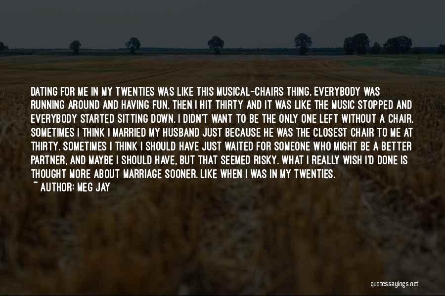 Meg Jay Quotes: Dating For Me In My Twenties Was Like This Musical-chairs Thing. Everybody Was Running Around And Having Fun. Then I