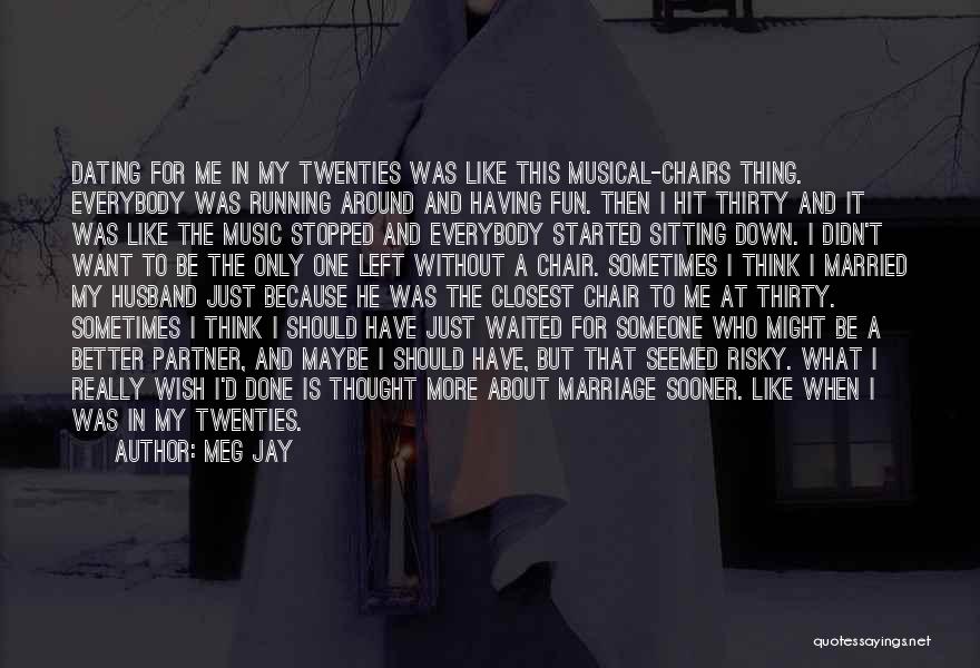 Meg Jay Quotes: Dating For Me In My Twenties Was Like This Musical-chairs Thing. Everybody Was Running Around And Having Fun. Then I