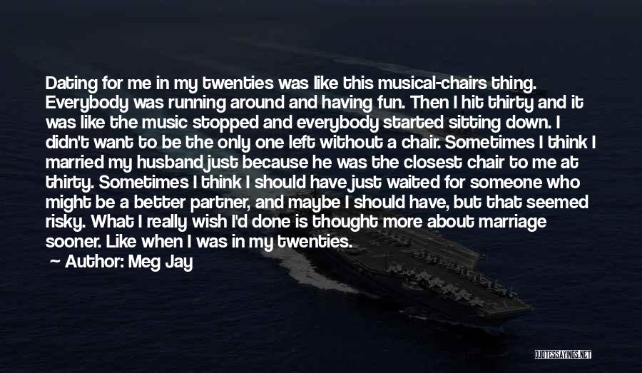 Meg Jay Quotes: Dating For Me In My Twenties Was Like This Musical-chairs Thing. Everybody Was Running Around And Having Fun. Then I