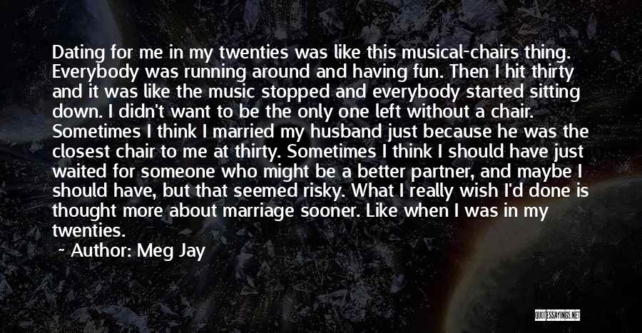 Meg Jay Quotes: Dating For Me In My Twenties Was Like This Musical-chairs Thing. Everybody Was Running Around And Having Fun. Then I