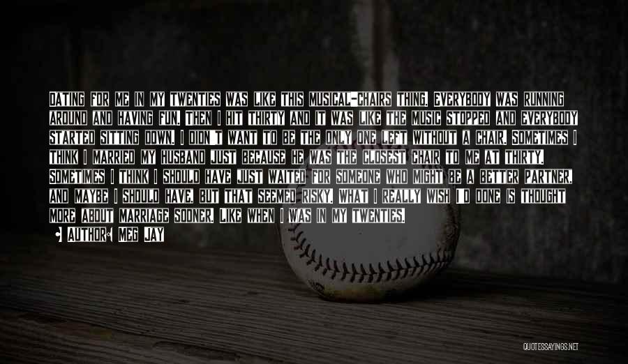 Meg Jay Quotes: Dating For Me In My Twenties Was Like This Musical-chairs Thing. Everybody Was Running Around And Having Fun. Then I