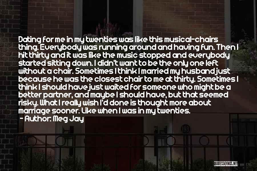 Meg Jay Quotes: Dating For Me In My Twenties Was Like This Musical-chairs Thing. Everybody Was Running Around And Having Fun. Then I