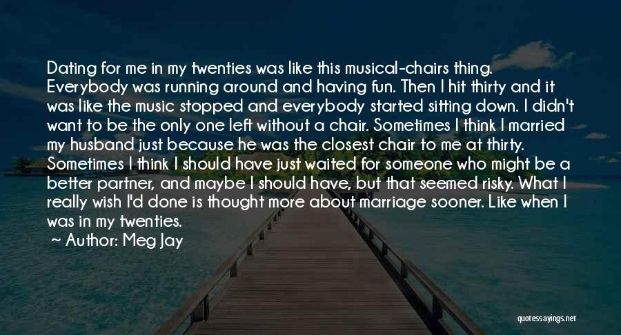 Meg Jay Quotes: Dating For Me In My Twenties Was Like This Musical-chairs Thing. Everybody Was Running Around And Having Fun. Then I
