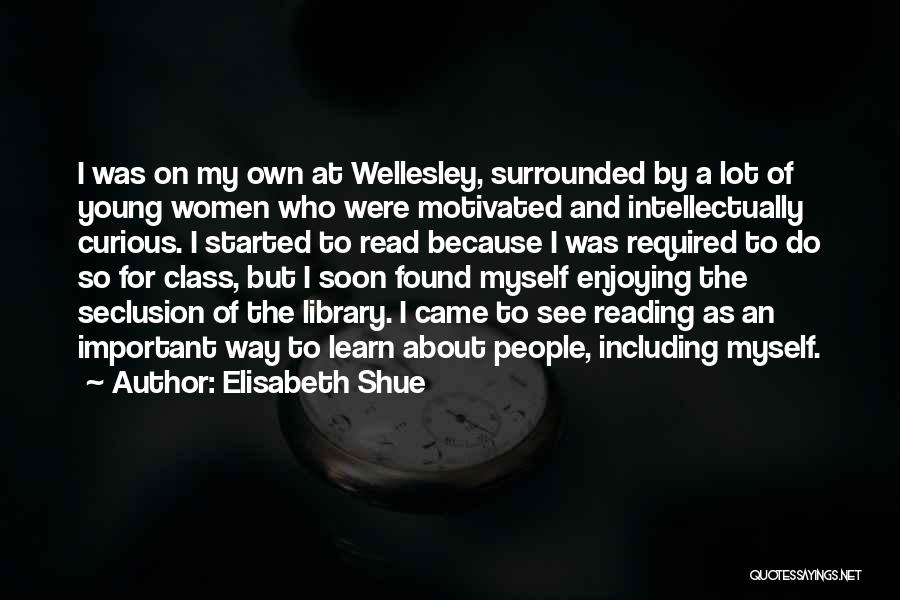 Elisabeth Shue Quotes: I Was On My Own At Wellesley, Surrounded By A Lot Of Young Women Who Were Motivated And Intellectually Curious.