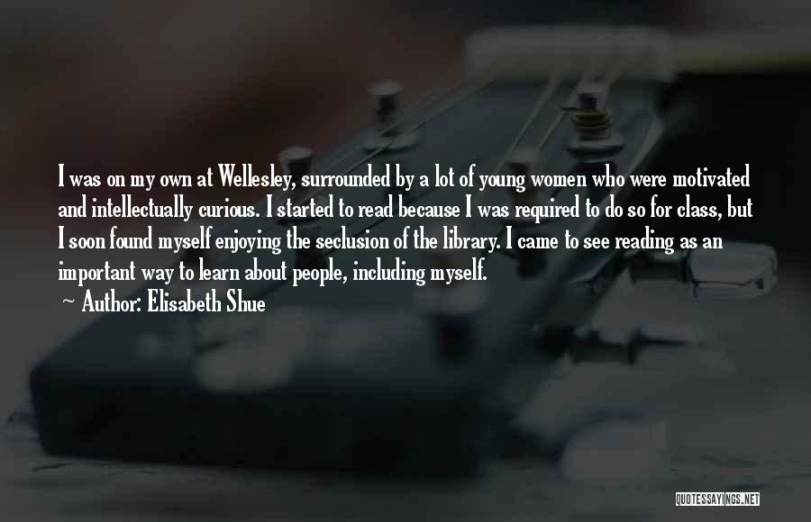 Elisabeth Shue Quotes: I Was On My Own At Wellesley, Surrounded By A Lot Of Young Women Who Were Motivated And Intellectually Curious.