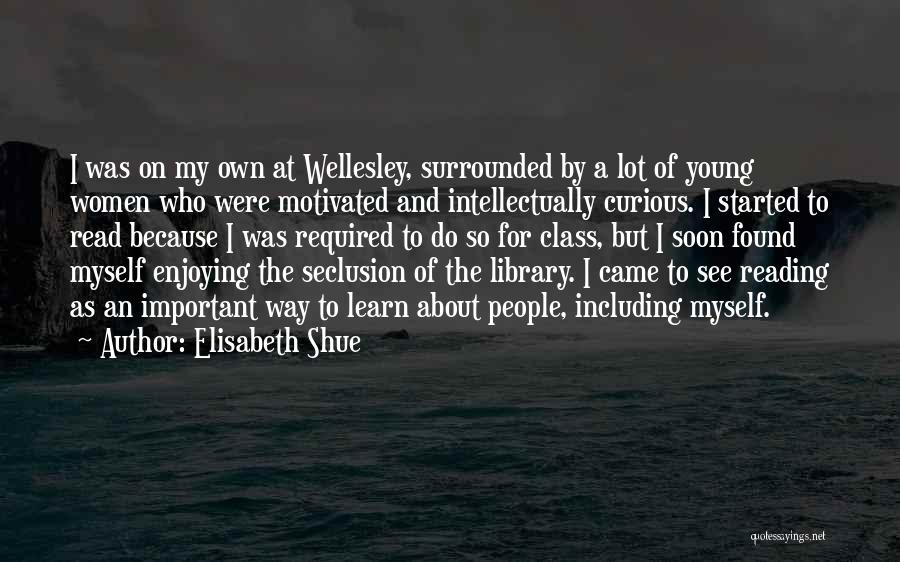 Elisabeth Shue Quotes: I Was On My Own At Wellesley, Surrounded By A Lot Of Young Women Who Were Motivated And Intellectually Curious.