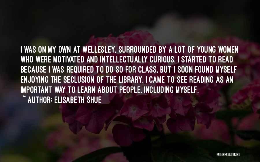 Elisabeth Shue Quotes: I Was On My Own At Wellesley, Surrounded By A Lot Of Young Women Who Were Motivated And Intellectually Curious.