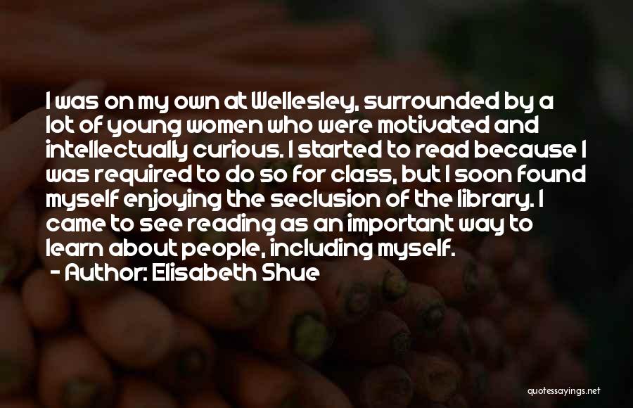 Elisabeth Shue Quotes: I Was On My Own At Wellesley, Surrounded By A Lot Of Young Women Who Were Motivated And Intellectually Curious.