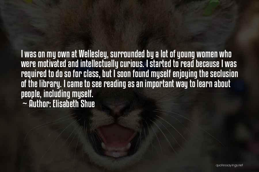 Elisabeth Shue Quotes: I Was On My Own At Wellesley, Surrounded By A Lot Of Young Women Who Were Motivated And Intellectually Curious.