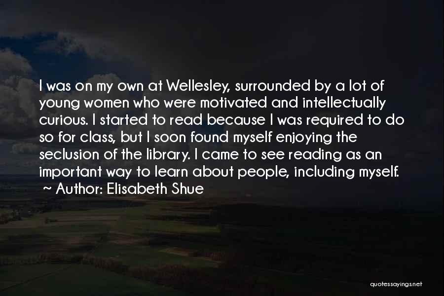 Elisabeth Shue Quotes: I Was On My Own At Wellesley, Surrounded By A Lot Of Young Women Who Were Motivated And Intellectually Curious.