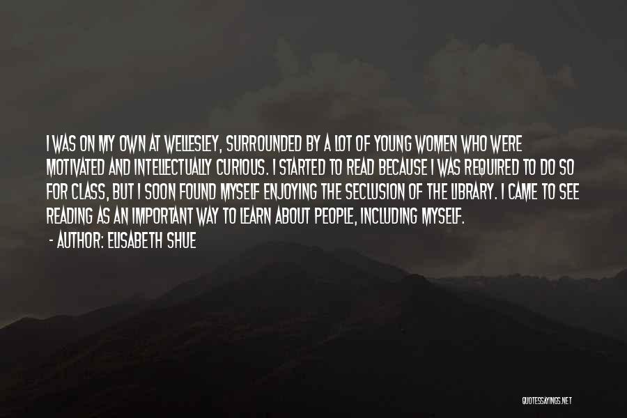 Elisabeth Shue Quotes: I Was On My Own At Wellesley, Surrounded By A Lot Of Young Women Who Were Motivated And Intellectually Curious.