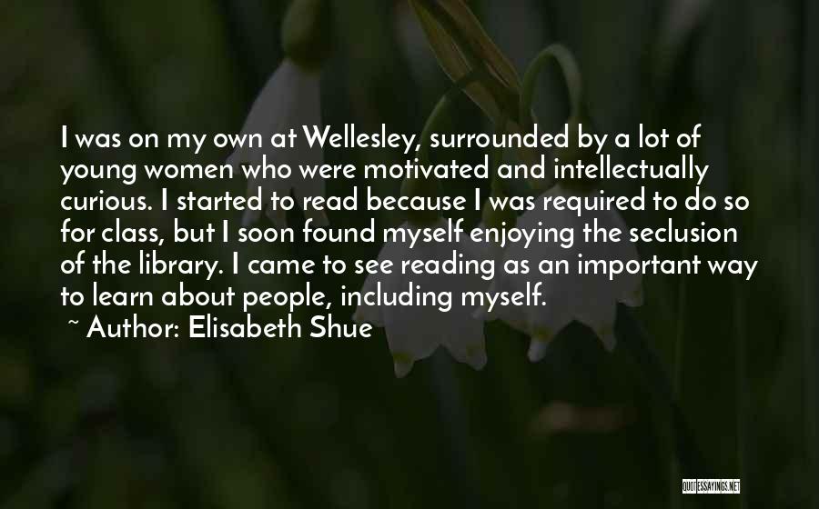 Elisabeth Shue Quotes: I Was On My Own At Wellesley, Surrounded By A Lot Of Young Women Who Were Motivated And Intellectually Curious.