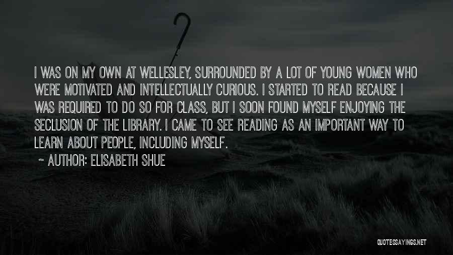Elisabeth Shue Quotes: I Was On My Own At Wellesley, Surrounded By A Lot Of Young Women Who Were Motivated And Intellectually Curious.