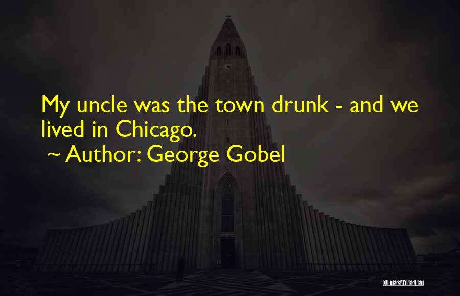 George Gobel Quotes: My Uncle Was The Town Drunk - And We Lived In Chicago.