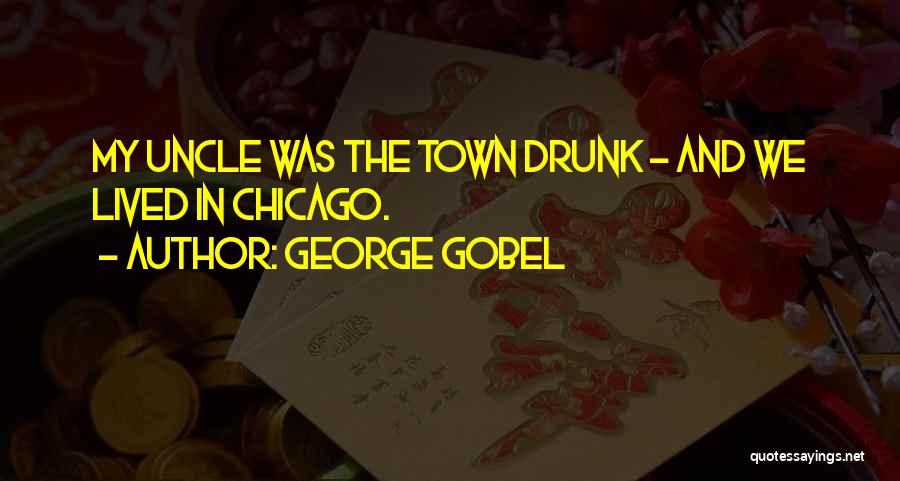 George Gobel Quotes: My Uncle Was The Town Drunk - And We Lived In Chicago.