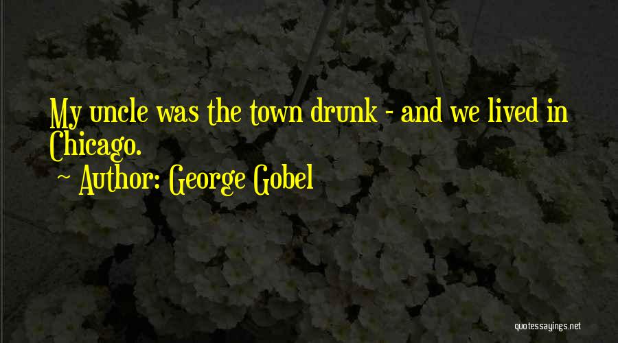 George Gobel Quotes: My Uncle Was The Town Drunk - And We Lived In Chicago.