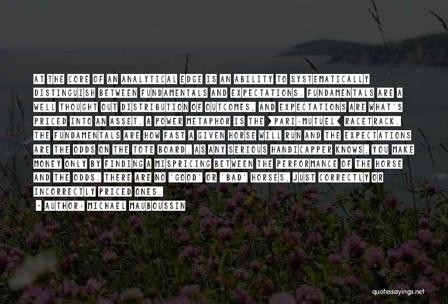Michael Mauboussin Quotes: At The Core Of An Analytical Edge Is An Ability To Systematically Distinguish Between Fundamentals And Expectations. Fundamentals Are A