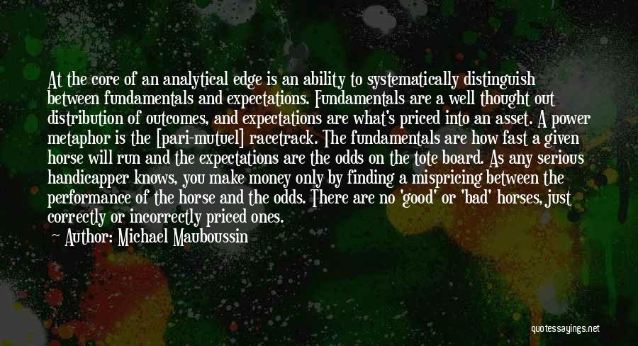 Michael Mauboussin Quotes: At The Core Of An Analytical Edge Is An Ability To Systematically Distinguish Between Fundamentals And Expectations. Fundamentals Are A