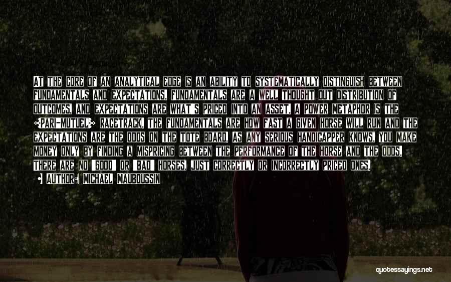Michael Mauboussin Quotes: At The Core Of An Analytical Edge Is An Ability To Systematically Distinguish Between Fundamentals And Expectations. Fundamentals Are A