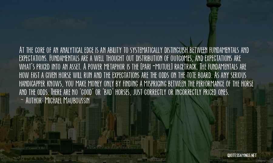 Michael Mauboussin Quotes: At The Core Of An Analytical Edge Is An Ability To Systematically Distinguish Between Fundamentals And Expectations. Fundamentals Are A