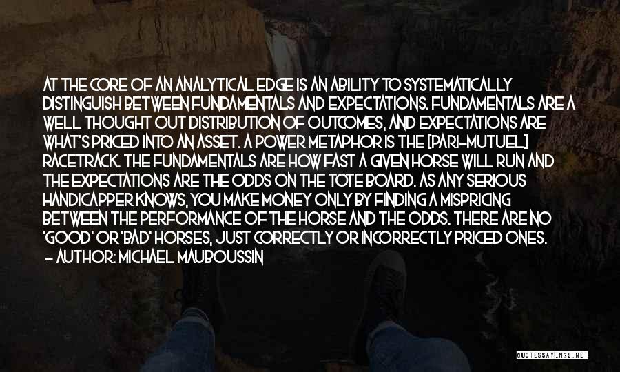 Michael Mauboussin Quotes: At The Core Of An Analytical Edge Is An Ability To Systematically Distinguish Between Fundamentals And Expectations. Fundamentals Are A
