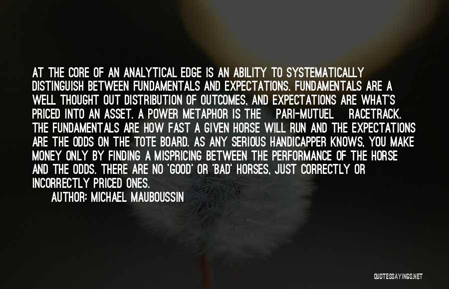 Michael Mauboussin Quotes: At The Core Of An Analytical Edge Is An Ability To Systematically Distinguish Between Fundamentals And Expectations. Fundamentals Are A
