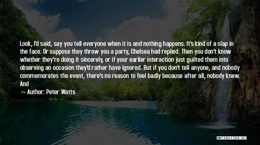 Peter Watts Quotes: Look, I'd Said, Say You Tell Everyone When It Is And Nothing Happens. It's Kind Of A Slap In The