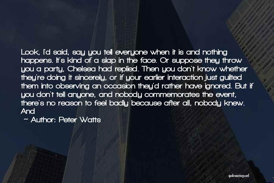 Peter Watts Quotes: Look, I'd Said, Say You Tell Everyone When It Is And Nothing Happens. It's Kind Of A Slap In The