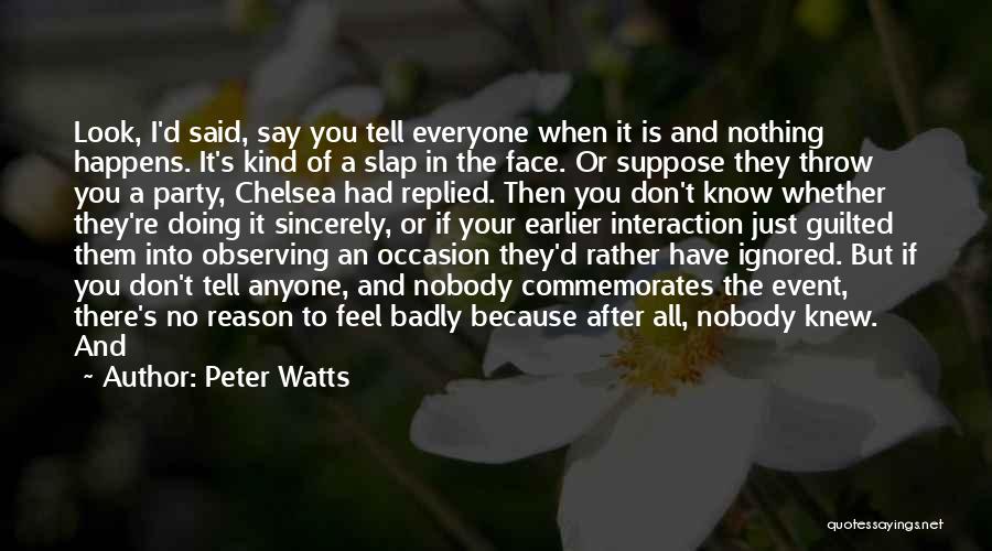 Peter Watts Quotes: Look, I'd Said, Say You Tell Everyone When It Is And Nothing Happens. It's Kind Of A Slap In The