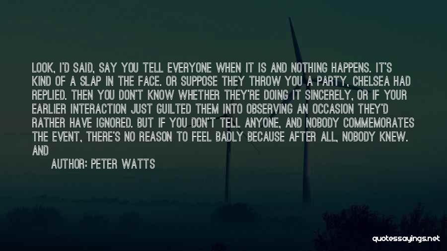 Peter Watts Quotes: Look, I'd Said, Say You Tell Everyone When It Is And Nothing Happens. It's Kind Of A Slap In The