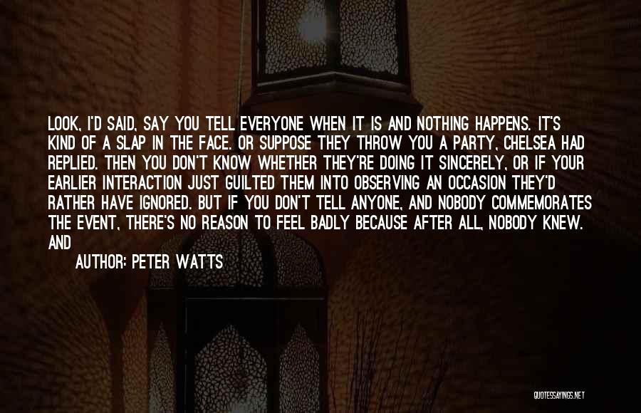 Peter Watts Quotes: Look, I'd Said, Say You Tell Everyone When It Is And Nothing Happens. It's Kind Of A Slap In The