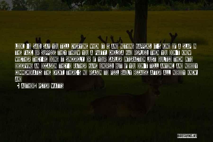 Peter Watts Quotes: Look, I'd Said, Say You Tell Everyone When It Is And Nothing Happens. It's Kind Of A Slap In The
