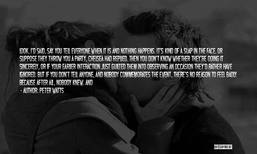 Peter Watts Quotes: Look, I'd Said, Say You Tell Everyone When It Is And Nothing Happens. It's Kind Of A Slap In The