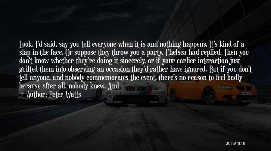 Peter Watts Quotes: Look, I'd Said, Say You Tell Everyone When It Is And Nothing Happens. It's Kind Of A Slap In The