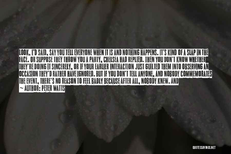 Peter Watts Quotes: Look, I'd Said, Say You Tell Everyone When It Is And Nothing Happens. It's Kind Of A Slap In The