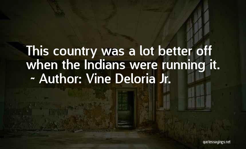 Vine Deloria Jr. Quotes: This Country Was A Lot Better Off When The Indians Were Running It.
