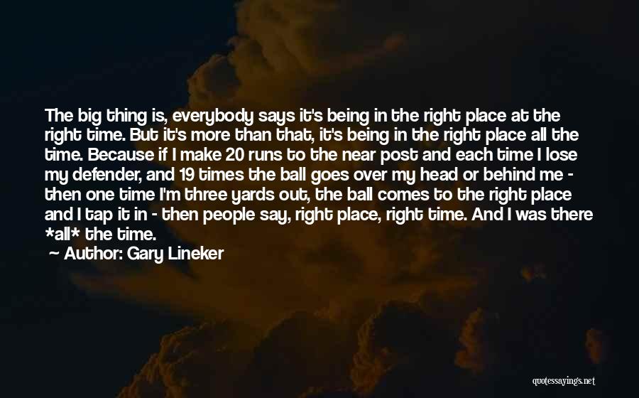 Gary Lineker Quotes: The Big Thing Is, Everybody Says It's Being In The Right Place At The Right Time. But It's More Than