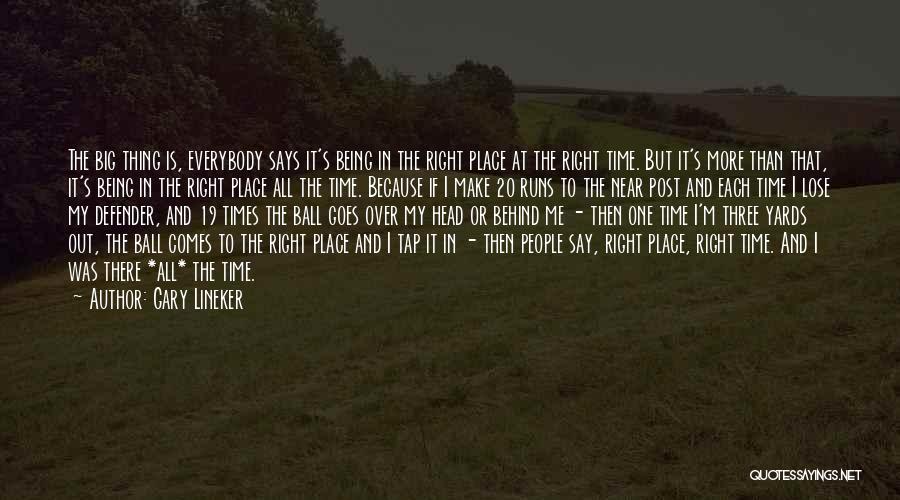 Gary Lineker Quotes: The Big Thing Is, Everybody Says It's Being In The Right Place At The Right Time. But It's More Than