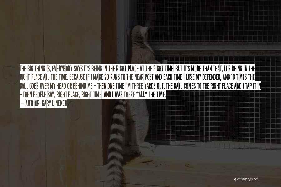 Gary Lineker Quotes: The Big Thing Is, Everybody Says It's Being In The Right Place At The Right Time. But It's More Than