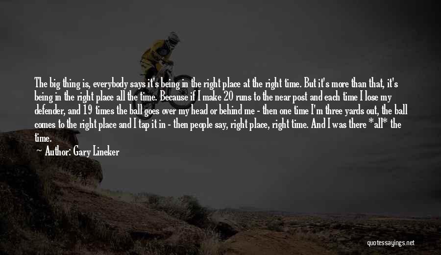 Gary Lineker Quotes: The Big Thing Is, Everybody Says It's Being In The Right Place At The Right Time. But It's More Than